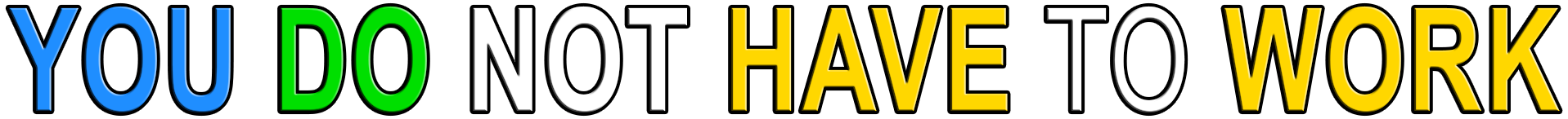 YOU DO NOT HAVE TO WORK